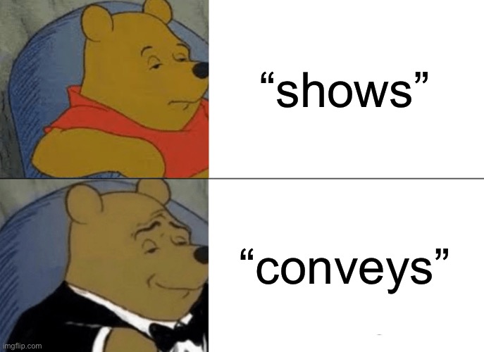 Tuxedo Winnie The Pooh Meme | “shows”; “conveys” | image tagged in memes,tuxedo winnie the pooh | made w/ Imgflip meme maker