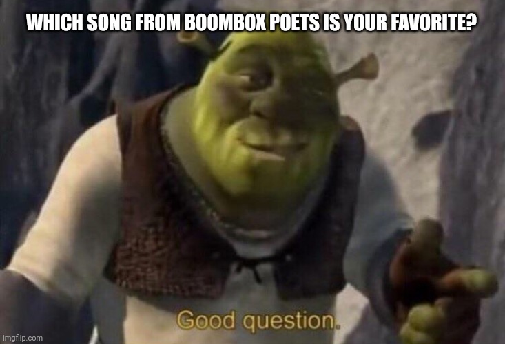 Boombox Poets | WHICH SONG FROM BOOMBOX POETS IS YOUR FAVORITE? | image tagged in shrek good question,music,music meme,concert,song lyrics | made w/ Imgflip meme maker
