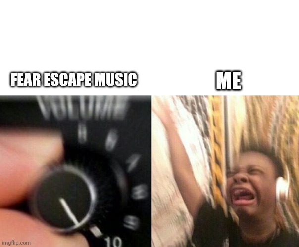 Fear Escape Music | ME; FEAR ESCAPE MUSIC | image tagged in turn up the music,music,music meme,concert,funny memes | made w/ Imgflip meme maker