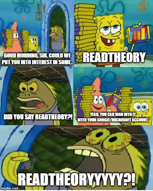 When you're introduced to ReadTheory.... | READTHEORY; GOOD MORNING, SIR. COULD WE PUT YOU INTO INTEREST IN SOME.. DID YOU SAY READTHEORY?! YEAH, YOU CAN SIGN INTO IT WITH YOUR GOOGLE/MICROSOFT ACCOUNT. READTHEORYYYYY?! | image tagged in memes,chocolate spongebob,readtheory,school life,student life | made w/ Imgflip meme maker