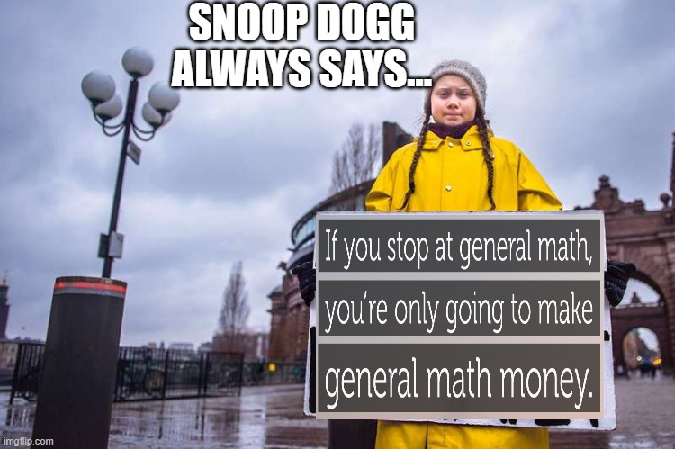 When Snoop Dogg teaches you about math... | SNOOP DOGG ALWAYS SAYS... | image tagged in greta thunberg,snoop dogg,inspirational quote,math is math,snoop dogg approves | made w/ Imgflip meme maker