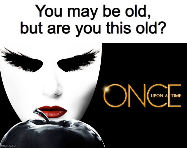 Do You Remember Once Upon A Time? | image tagged in you may be old but are you this old,once upon a time | made w/ Imgflip meme maker