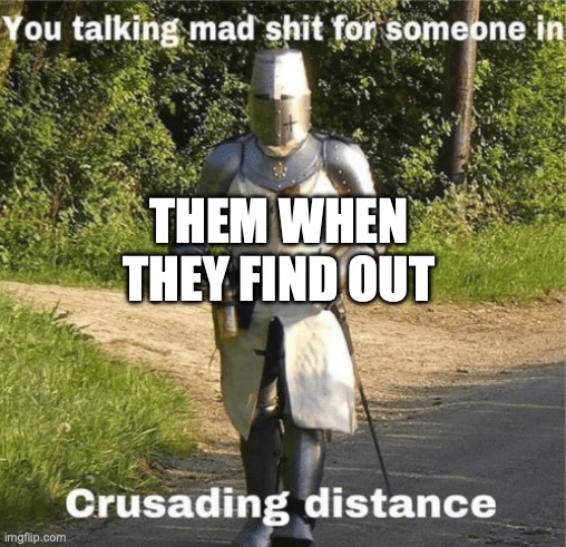 You talking mad shit for someone in crusading distance | THEM WHEN
THEY FIND OUT | image tagged in you talking mad shit for someone in crusading distance | made w/ Imgflip meme maker