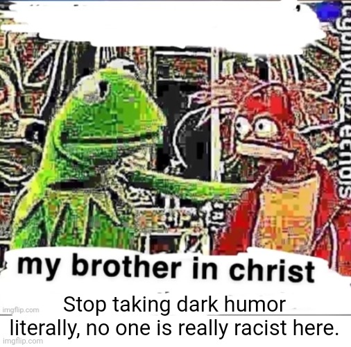 My brother in Christ | Stop taking dark humor literally, no one is really racist here. | image tagged in my brother in christ | made w/ Imgflip meme maker