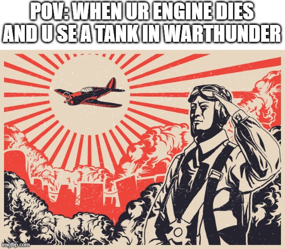warthunder | POV: WHEN UR ENGINE DIES AND U SE A TANK IN WARTHUNDER | image tagged in imperial japanese kamikaze pilot propaganda poster,warthunder | made w/ Imgflip meme maker