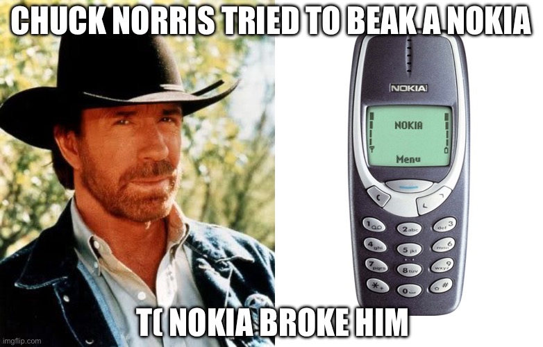 Who would win? | CHUCK NORRIS TRIED TO BEAK A NOKIA; T( NOKIA BROKE HIM | image tagged in memes,chuck norris,nokia 3310 | made w/ Imgflip meme maker