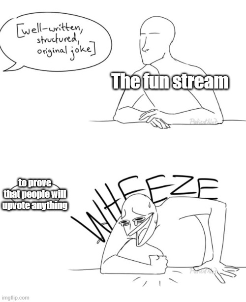 and thats a fact | The fun stream; to prove that people will upvote anything | image tagged in wheeze,facts,fun stream,its true | made w/ Imgflip meme maker