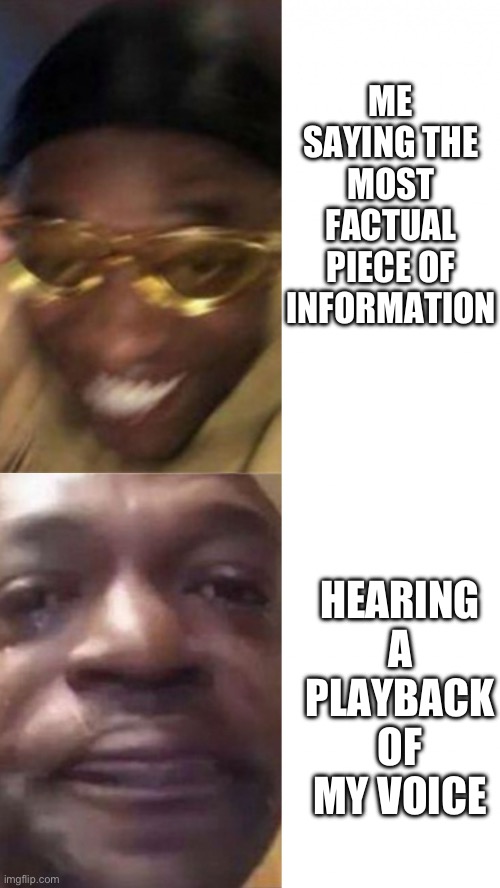 Iron voice | ME SAYING THE MOST FACTUAL PIECE OF INFORMATION; HEARING A PLAYBACK OF MY VOICE | image tagged in happy glasses guy / crying guy | made w/ Imgflip meme maker