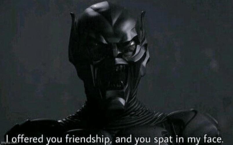 Green Goblin I offered you friendship and you spat in my face | image tagged in green goblin i offered you friendship and you spat in my face | made w/ Imgflip meme maker