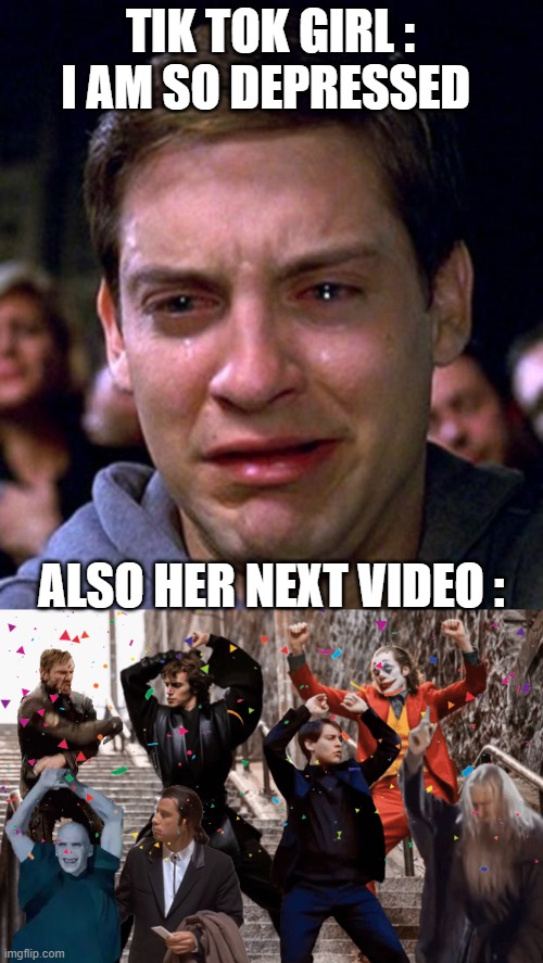 TIK TOK GIRL :  I AM SO DEPRESSED; ALSO HER NEXT VIDEO : | image tagged in crying peter parker,joker peter parker anakin and co dancing | made w/ Imgflip meme maker