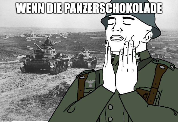Hanz startet den Panzer | WENN DIE PANZERSCHOKOLADE | image tagged in ww2,feels good man,wojak | made w/ Imgflip meme maker