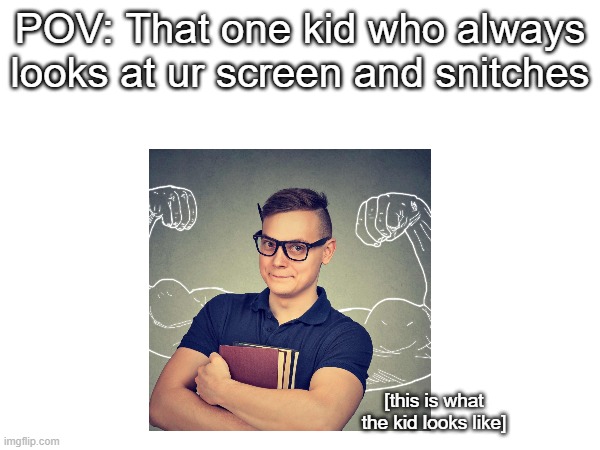 uhhh idk | POV: That one kid who always looks at ur screen and snitches; [this is what the kid looks like] | made w/ Imgflip meme maker