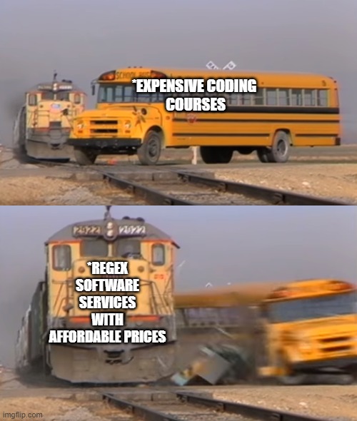 A train hitting a school bus | *EXPENSIVE CODING 
COURSES; *REGEX SOFTWARE SERVICES WITH AFFORDABLE PRICES | image tagged in a train hitting a school bus | made w/ Imgflip meme maker