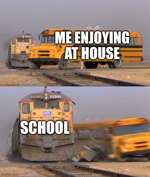 I hate school | ME ENJOYING AT HOUSE; SCHOOL | image tagged in a train hitting a school bus,i hate school,funny memes,funny,cool,that would be great | made w/ Imgflip meme maker