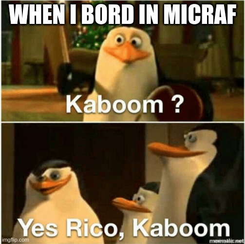 Kaboom? Yes Rico, Kaboom. | WHEN I BORD IN MICRAF | image tagged in kaboom yes rico kaboom | made w/ Imgflip meme maker