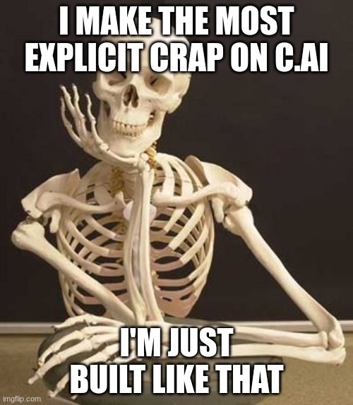 . | I MAKE THE MOST EXPLICIT CRAP ON C.AI; I'M JUST BUILT LIKE THAT | image tagged in skull | made w/ Imgflip meme maker