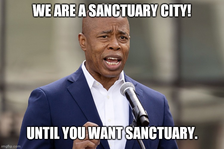 Eric Adams | WE ARE A SANCTUARY CITY! UNTIL YOU WANT SANCTUARY. | image tagged in eric adams | made w/ Imgflip meme maker