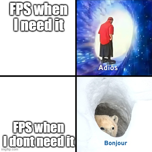 FPS | FPS when I need it; FPS when I dont need it | image tagged in adios bonjour,gaming,fps | made w/ Imgflip meme maker