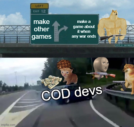 Left Exit 12 Off Ramp | make other games; make a game about it when any war ends; COD devs | image tagged in memes,left exit 12 off ramp | made w/ Imgflip meme maker