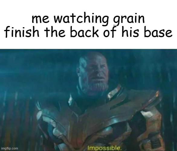 Thanos Impossible | me watching grain finish the back of his base | image tagged in thanos impossible | made w/ Imgflip meme maker