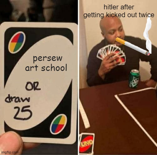 UNO Draw 25 Cards | hitler after getting kicked out twice; persew art school | image tagged in memes,uno draw 25 cards | made w/ Imgflip meme maker