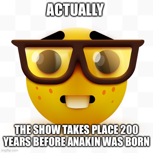 Nerd emoji | ACTUALLY THE SHOW TAKES PLACE 200 YEARS BEFORE ANAKIN WAS BORN | image tagged in nerd emoji | made w/ Imgflip meme maker