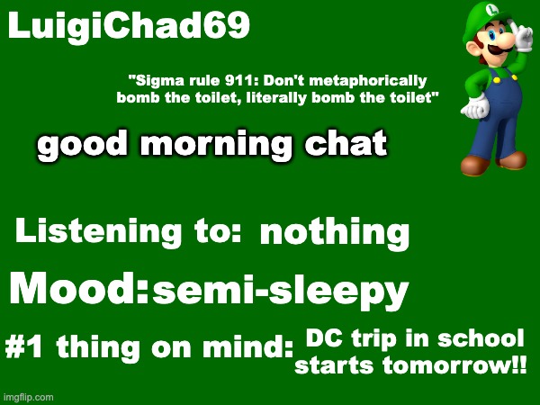 LuigiChad69 announcement temp | good morning chat; nothing; semi-sleepy; DC trip in school starts tomorrow!! | image tagged in luigichad69 announcement temp | made w/ Imgflip meme maker