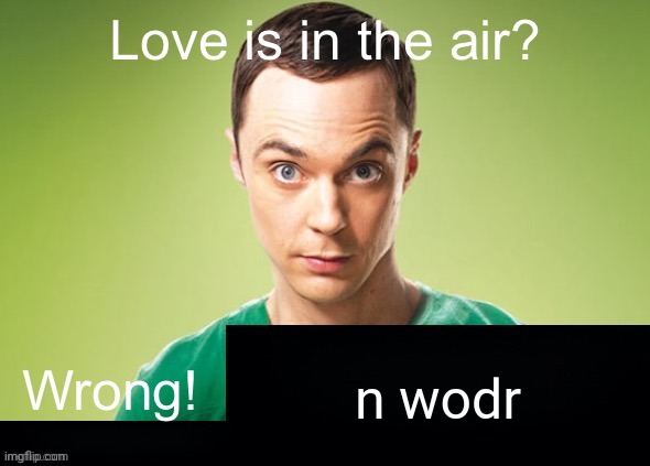 Love is in the air? Wrong! X | n wodr | image tagged in love is in the air wrong x | made w/ Imgflip meme maker