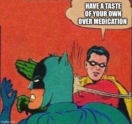 Robin Slaps Batman | HAVE A TASTE OF YOUR OWN OVER MEDICATION | image tagged in robin slaps batman | made w/ Imgflip meme maker