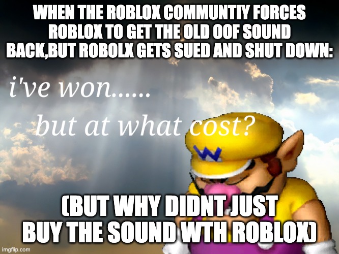 I have won...but at what cost | WHEN THE ROBLOX COMMUNTIY FORCES ROBLOX TO GET THE OLD OOF SOUND BACK,BUT ROBOLX GETS SUED AND SHUT DOWN: (BUT WHY DIDNT JUST BUY THE SOUND  | image tagged in i have won but at what cost | made w/ Imgflip meme maker
