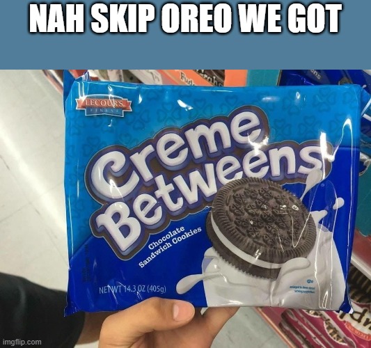 i hope it doesn't have offbrand "Milk" | NAH SKIP OREO WE GOT | image tagged in creme betweens | made w/ Imgflip meme maker