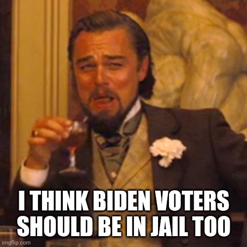 Laughing Leo Meme | I THINK BIDEN VOTERS SHOULD BE IN JAIL TOO | image tagged in memes,laughing leo | made w/ Imgflip meme maker