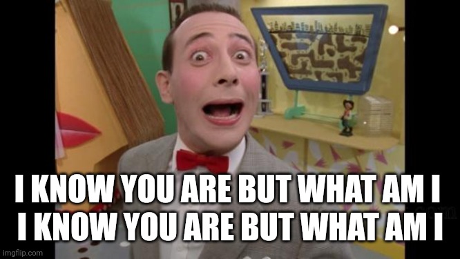 Pee Wee | I KNOW YOU ARE BUT WHAT AM I I KNOW YOU ARE BUT WHAT AM I | image tagged in pee wee | made w/ Imgflip meme maker