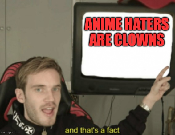 Anime haters are not clowns, they are the entire circus | ANIME HATERS ARE CLOWNS | image tagged in and that's a fact,you are not a clown you are the entire circus | made w/ Imgflip meme maker