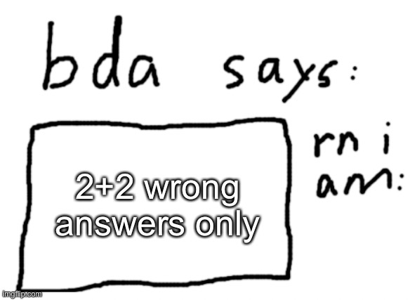be creative | 2+2 wrong answers only | image tagged in official badlydrawnaxolotl announcement temp | made w/ Imgflip meme maker