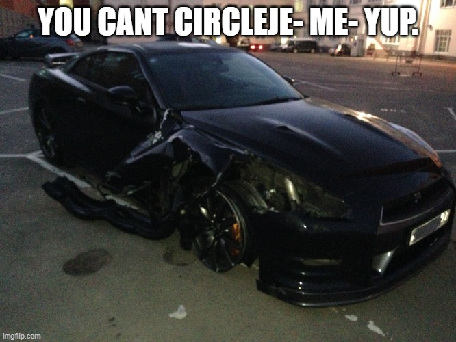 Nissan GT-R R35 | YOU CANT CIRCLEJE- ME- YUP. | image tagged in nissan gt-r r35 | made w/ Imgflip meme maker