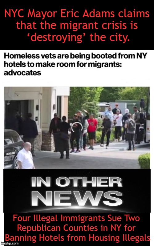 "Migrants" Replace & Bring Suit Against Americans? Clown World! | NYC Mayor Eric Adams claims 
that the migrant crisis is 
‘destroying’ the city. Four Illegal Immigrants Sue Two 
Republican Counties in NY for 
Banning Hotels from Housing Illegals | image tagged in politics,nyc,mayor,veterans,illegals,lawsuit | made w/ Imgflip meme maker