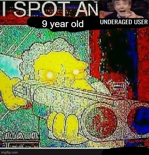 the post above: | 9 year old | image tagged in i spot an underaged user | made w/ Imgflip meme maker