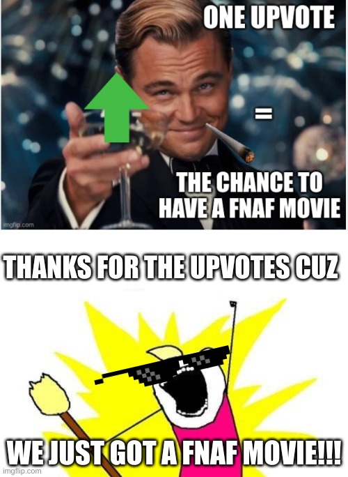 2 upvotes of all we needed! | THANKS FOR THE UPVOTES CUZ; WE JUST GOT A FNAF MOVIE!!! | image tagged in memes,x all the y | made w/ Imgflip meme maker