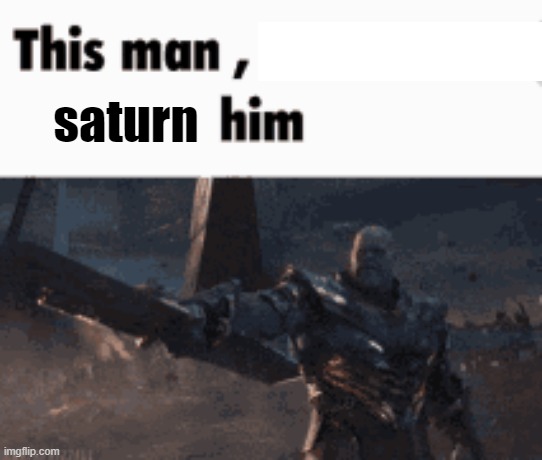 This man, _____ him | saturn | made w/ Imgflip meme maker