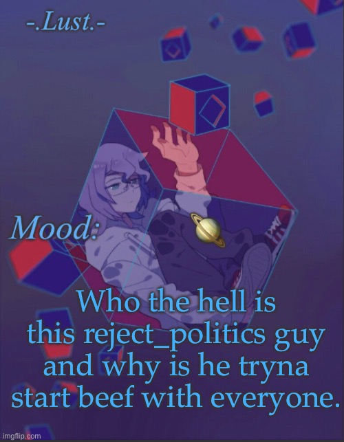 Like did bro wake up on the wrong side of the crib | 🪐; Who the hell is this reject_politics guy and why is he tryna start beef with everyone. | image tagged in lust s croix temp | made w/ Imgflip meme maker
