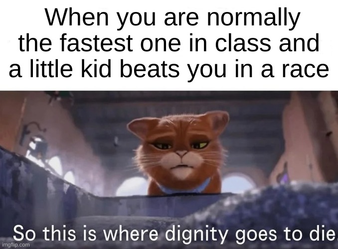 I almost let this happen. Good thing I didn't :) | When you are normally the fastest one in class and a little kid beats you in a race | image tagged in so this is where dignity goes to die | made w/ Imgflip meme maker