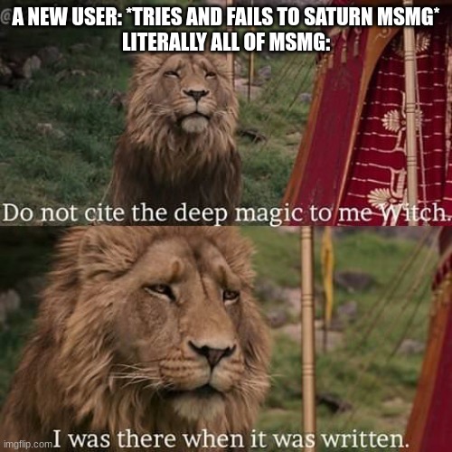 Narnia magic | A NEW USER: *TRIES AND FAILS TO SATURN MSMG*
LITERALLY ALL OF MSMG: | image tagged in narnia magic | made w/ Imgflip meme maker