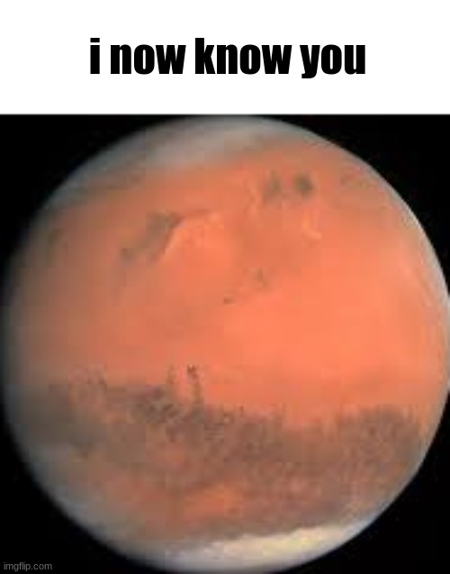 mars | i now know you | image tagged in mars | made w/ Imgflip meme maker