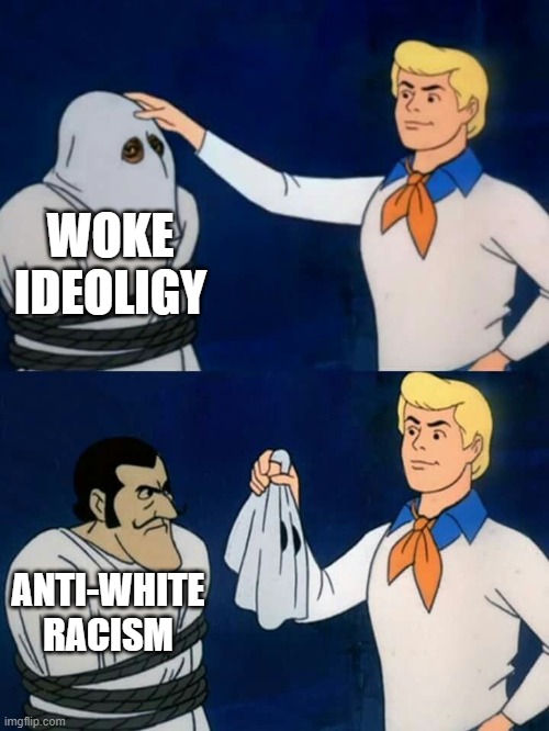 Scooby doo mask reveal | WOKE IDEOLIGY; ANTI-WHITE RACISM | image tagged in scooby doo mask reveal | made w/ Imgflip meme maker