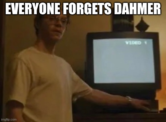 Jeffery dahmer | EVERYONE FORGETS DAHMER | image tagged in jeffery dahmer | made w/ Imgflip meme maker