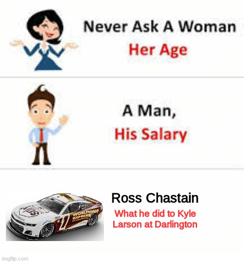 he did something | Ross Chastain; What he did to Kyle Larson at Darlington | image tagged in never ask a woman her age | made w/ Imgflip meme maker