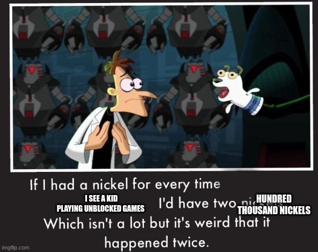 Is it relateable? | I SEE A KID PLAYING UNBLOCKED GAMES; HUNDRED THOUSAND NICKELS | image tagged in doof if i had a nickel | made w/ Imgflip meme maker