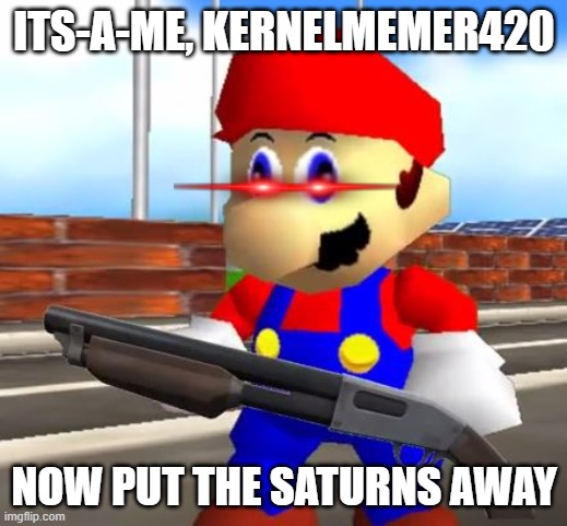 SMG4 Shotgun Mario | ITS-A-ME, KERNELMEMER420 NOW PUT THE SATURNS AWAY | image tagged in smg4 shotgun mario | made w/ Imgflip meme maker