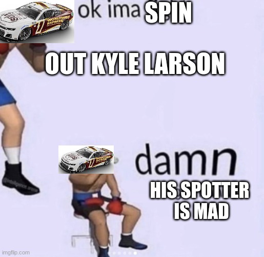 Another Ross Chastain - Kyle Larson Meme | SPIN; OUT KYLE LARSON; HIS SPOTTER
 IS MAD | image tagged in damn got hands | made w/ Imgflip meme maker